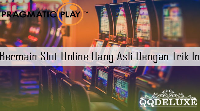 Bermain Slot Online Uang Asli Dengan Trik Ini